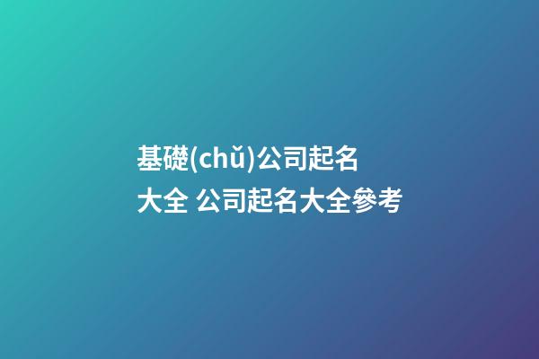 基礎(chǔ)公司起名大全 公司起名大全參考-第1張-公司起名-玄機(jī)派